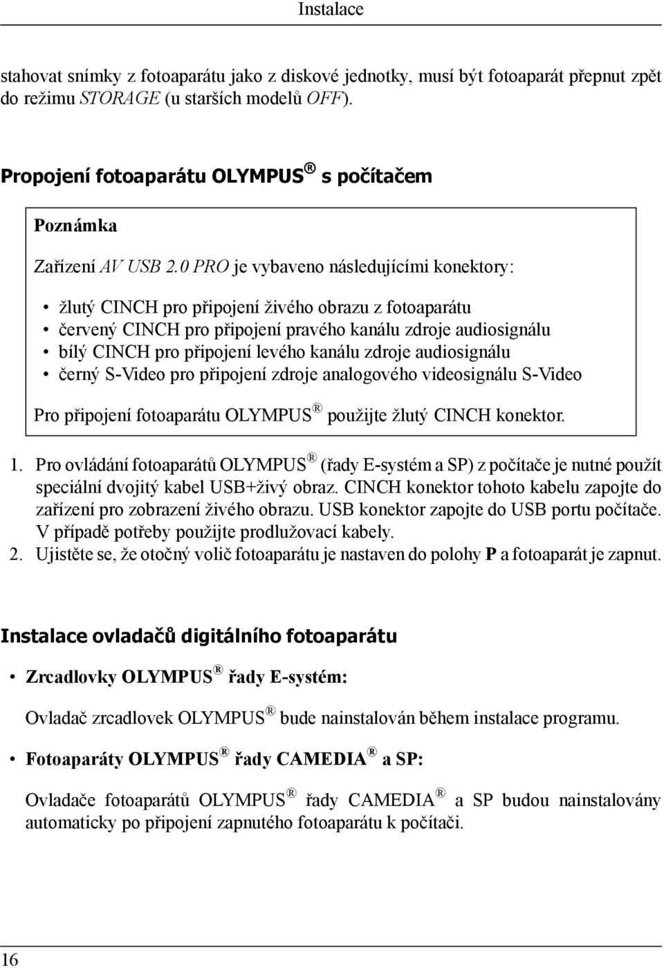 0 PRO je vybaveno následujícími konektory: žlutý CINCH pro připojení živého obrazu z fotoaparátu červený CINCH pro připojení pravého kanálu zdroje audiosignálu bílý CINCH pro připojení levého kanálu