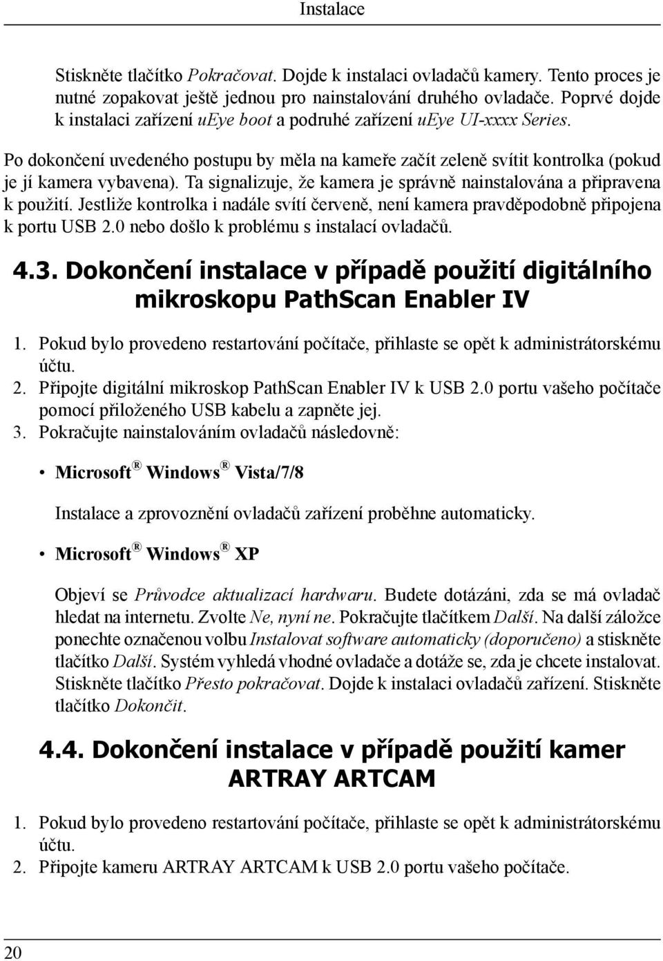 Ta signalizuje, že kamera je správně nainstalována a připravena k použití. Jestliže kontrolka i nadále svítí červeně, není kamera pravděpodobně připojena k portu USB 2.