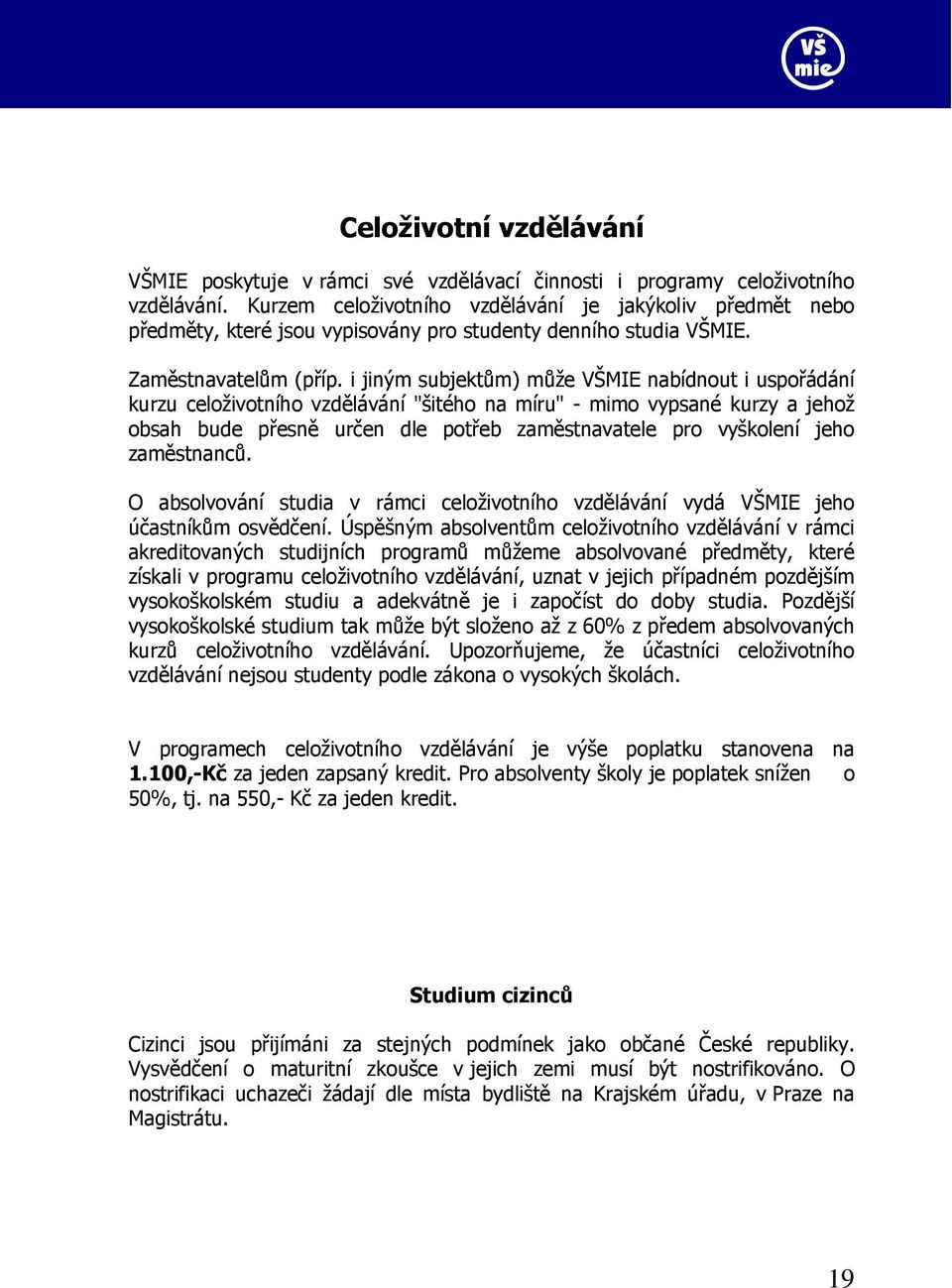 i jiným subjektům) může VŠMIE nabídnout i uspořádání kurzu celoživotního vzdělávání "šitého na míru" - mimo vypsané kurzy a jehož obsah bude přesně určen dle potřeb zaměstnavatele pro vyškolení jeho