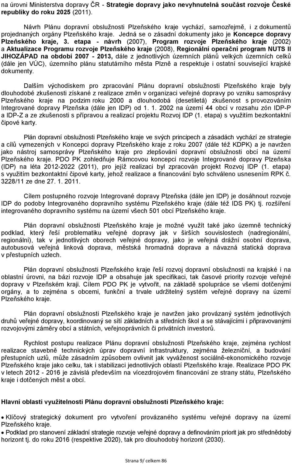 etapa - návrh (2007), Program rozvoje Plzeňského kraje (2002) a Aktualizace Programu rozvoje Plzeňského kraje (2008), Regionální operační program NUTS II JIHOZÁPAD na období 2007-2013, dále z