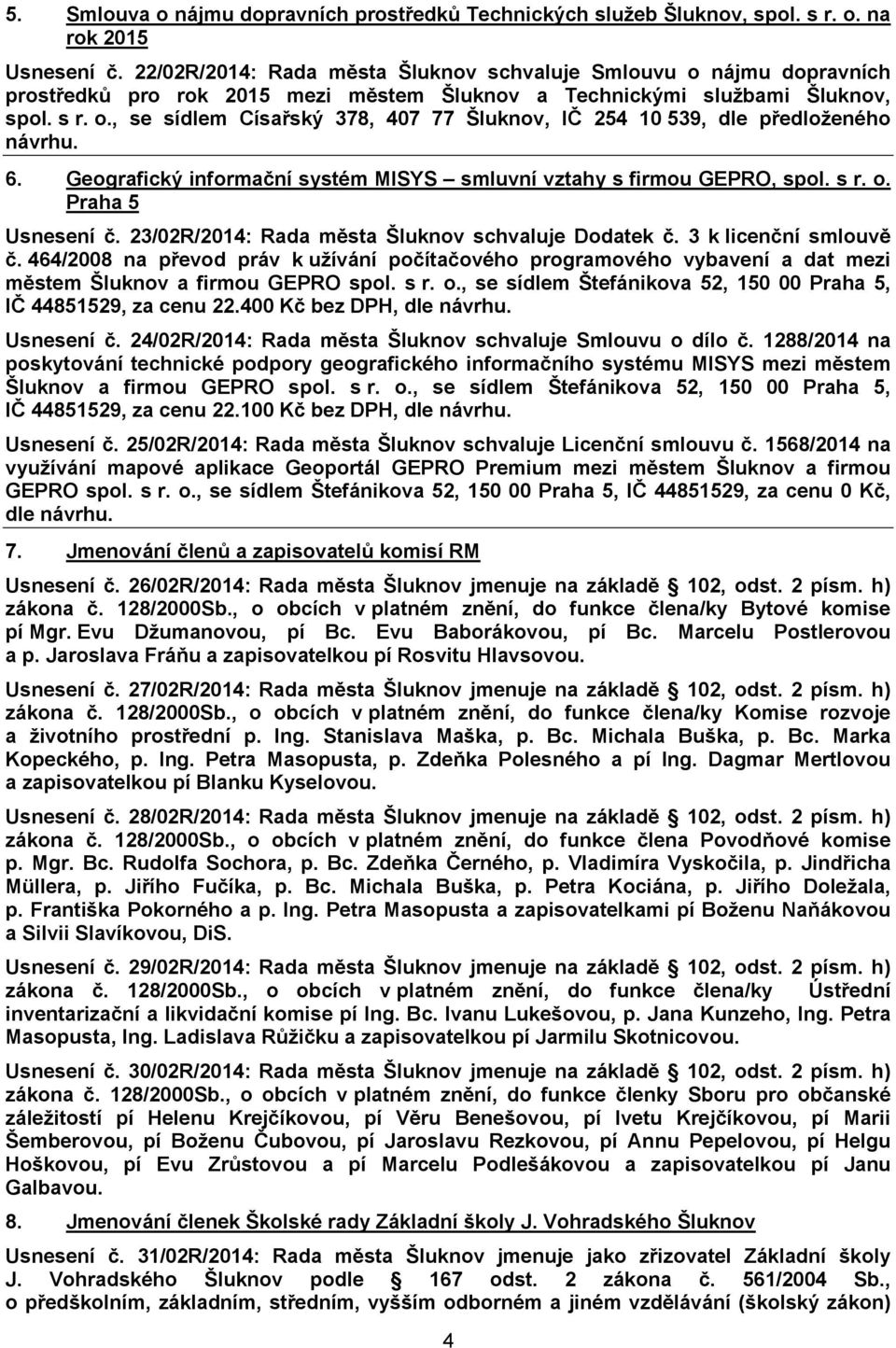 6. Geografický informační systém MISYS smluvní vztahy s firmou GEPRO, spol. s r. o. Praha 5 Usnesení č. 23/02R/2014: Rada města Šluknov schvaluje Dodatek č. 3 k licenční smlouvě č.