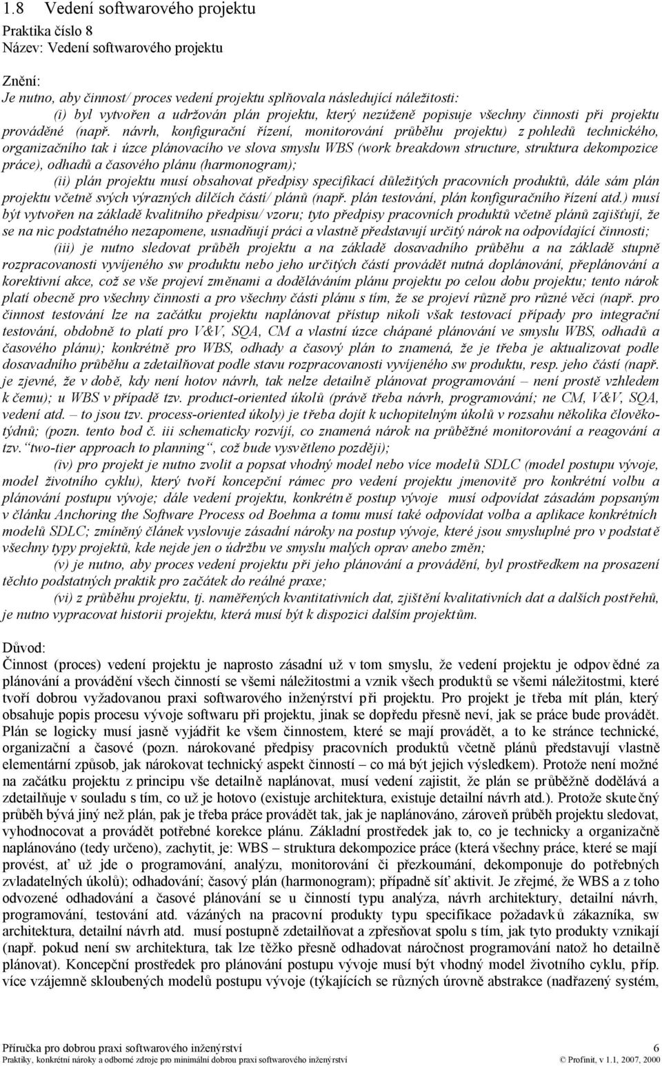 návrh, konfigurační řízení, monitorování průběhu projektu) z pohledů technického, organizačního tak i úzce plánovacího ve slova smyslu WBS (work breakdown structure, struktura dekompozice práce),