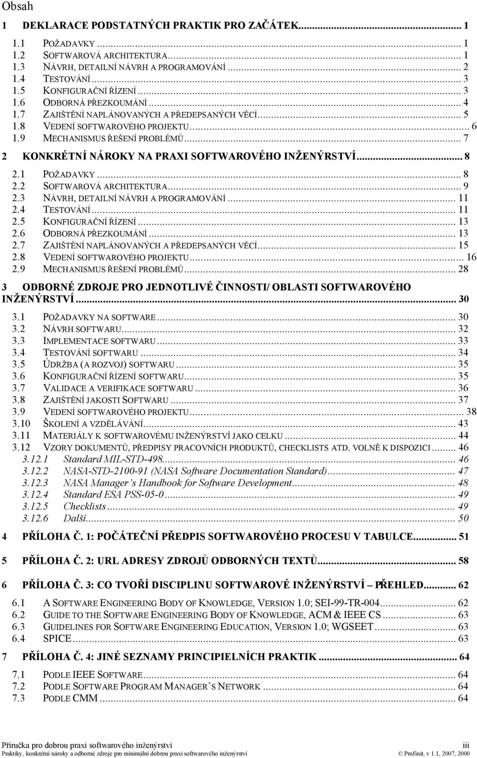 ..8 2.2 SOFTWAROVÁ ARCHITEKTURA...9 2.3 NÁVRH, DETAILNÍ NÁVRH A PROGRAMOVÁNÍ...11 2.4 TESTOVÁNÍ...11 2.5 KONFIGURAČNÍ ŘÍZENÍ...13 2.6 ODBORNÁ PŘEZKOUMÁNÍ...13 2.7 ZAJIŠTĚNÍ NAPLÁNOVANÝCH A PŘEDEPSANÝCH VĚCÍ.