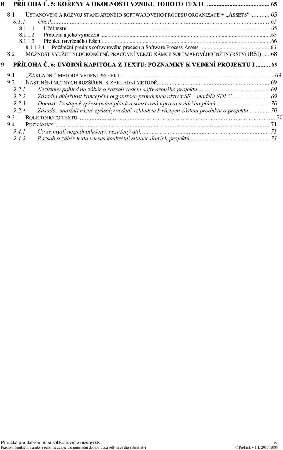 ..68 9 PŘÍLOHA Č. 6: ÚVODNÍ KAPITOLA Z TEXTU: POZNÁMKY K VEDENÍ PROJEKTU I...69 9.1 ZÁKLADNÍ METODA VEDENÍ PROJEKTU...69 9.2 NASTÍNĚNÍ NUTNÝCH ROZŠÍŘENÍ K ZÁKLADNÍ METODĚ...69 9.2.1 Nezúžený pohled na záběr a rozsah vedení softwarového projektu.