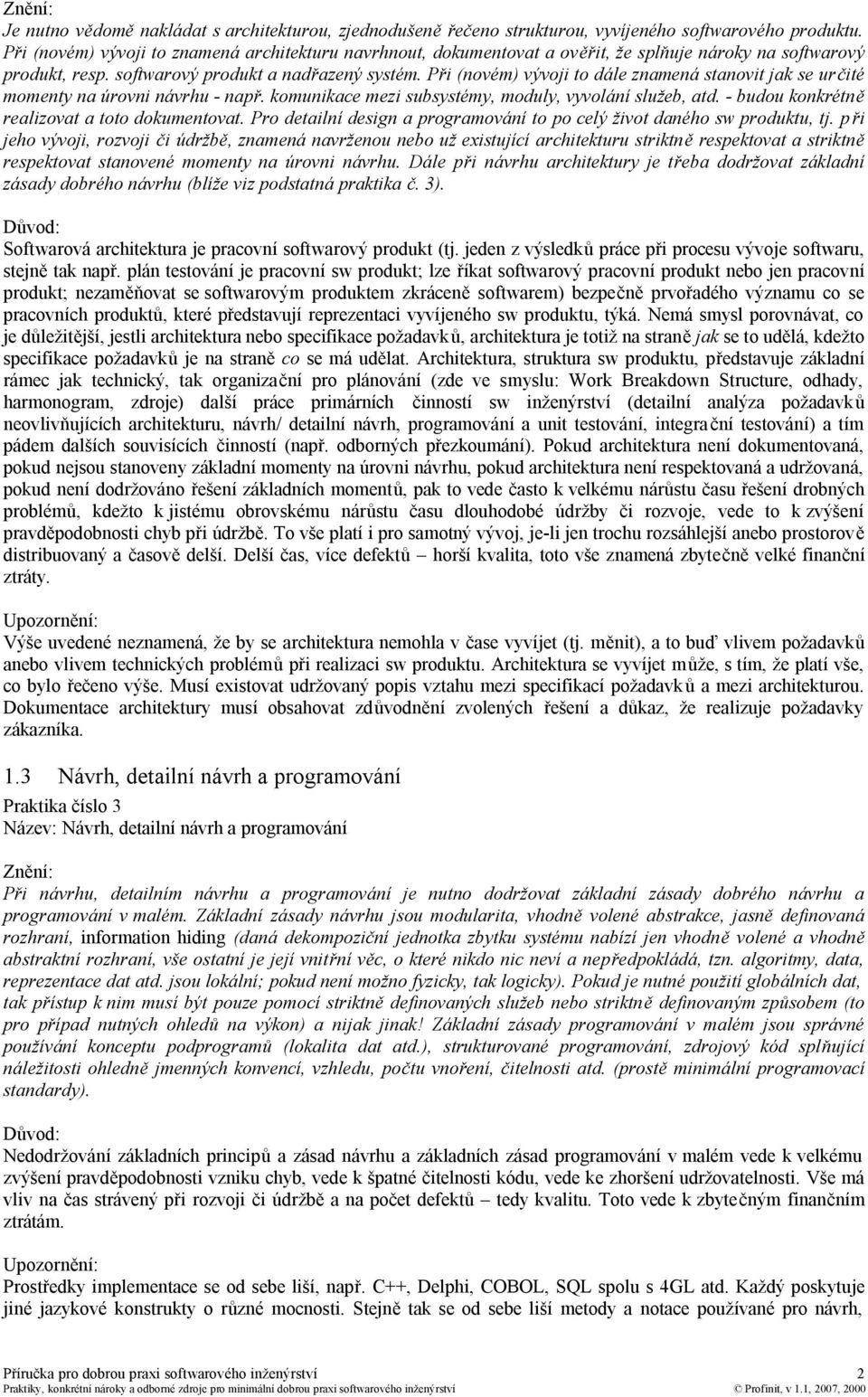 Při (novém) vývoji to dále znamená stanovit jak se určité momenty na úrovni návrhu - např. komunikace mezi subsystémy, moduly, vyvolání služeb, atd. - budou konkrétně realizovat a toto dokumentovat.