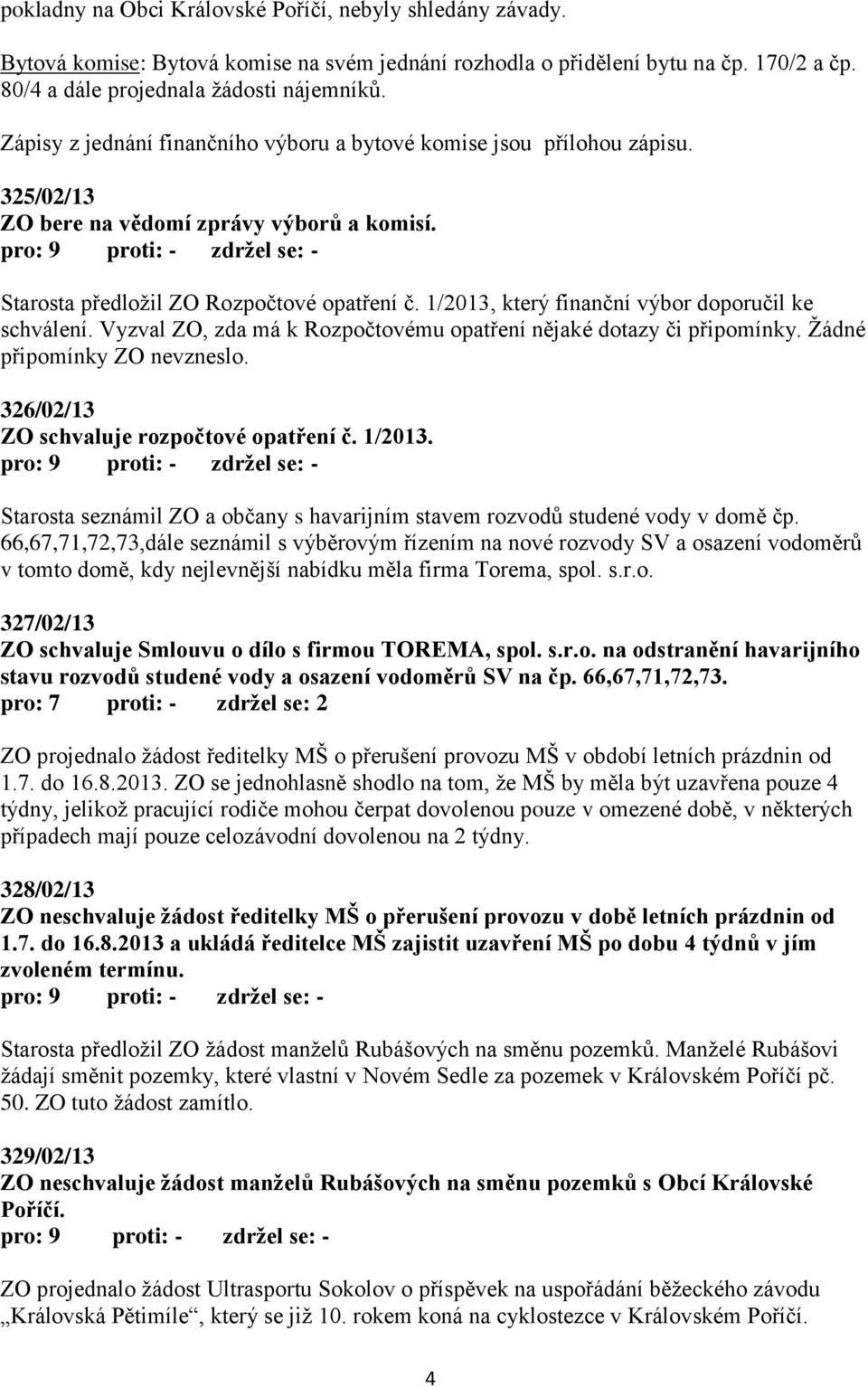 1/2013, který finanční výbor doporučil ke schválení. Vyzval ZO, zda má k Rozpočtovému opatření nějaké dotazy či připomínky. Žádné připomínky ZO nevzneslo. 326/02/13 ZO schvaluje rozpočtové opatření č.