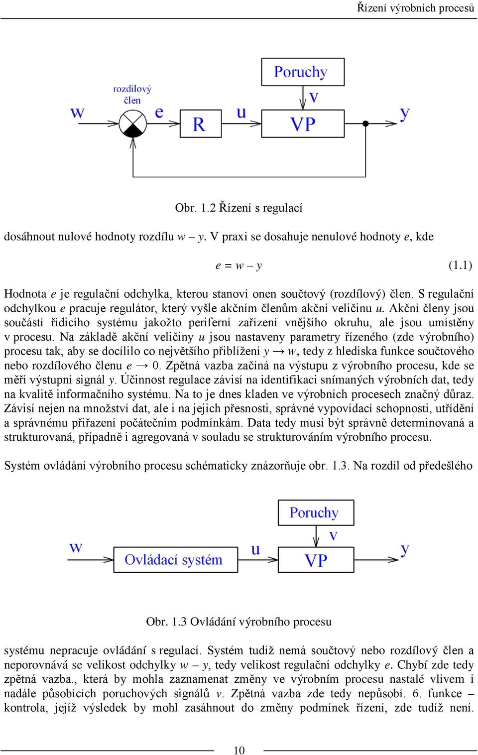 Akční členy jsou součástí řídicího systému jakožto periferní zařízení vnějšího okruhu, ale jsou umístěny v procesu.