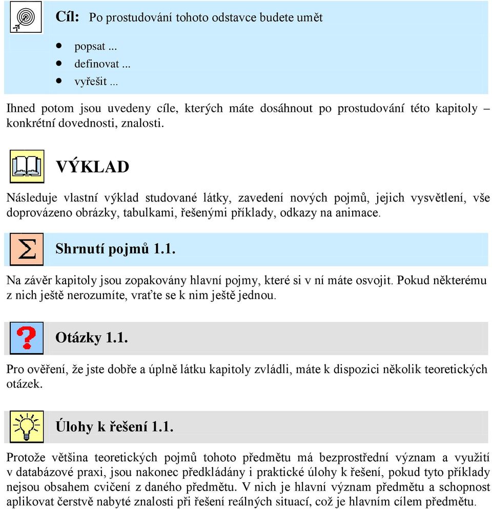 1. Na závěr kapitoly jsou zopakovány hlavní pojmy, které si v ní máte osvojit. Pokud některému z nich ještě nerozumíte, vraťte se k nim ještě jednou. Otázky 1.1. Pro ověření, že jste dobře a úplně látku kapitoly zvládli, máte k dispozici několik teoretických otázek.