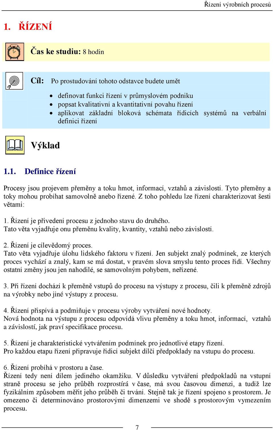 Tyto přeměny a toky mohou probíhat samovolně anebo řízené. Z toho pohledu lze řízení charakterizovat šesti větami: 1. Řízení je přivedení procesu z jednoho stavu do druhého.