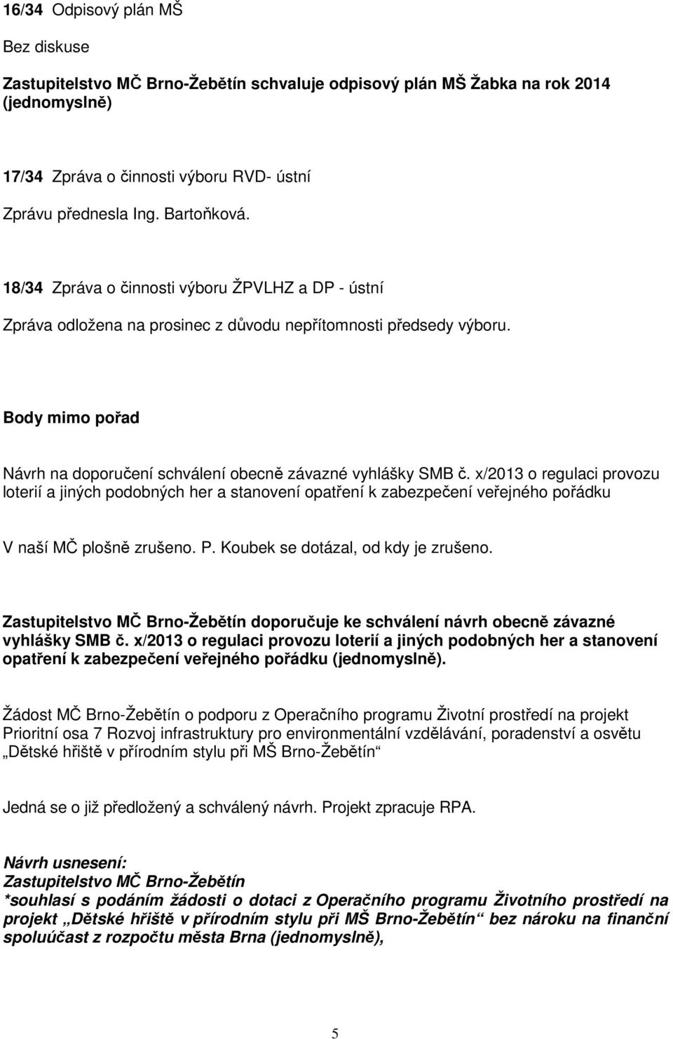 x/2013 o regulaci provozu loterií a jiných podobných her a stanovení opatření k zabezpečení veřejného pořádku V naší MČ plošně zrušeno. P. Koubek se dotázal, od kdy je zrušeno.