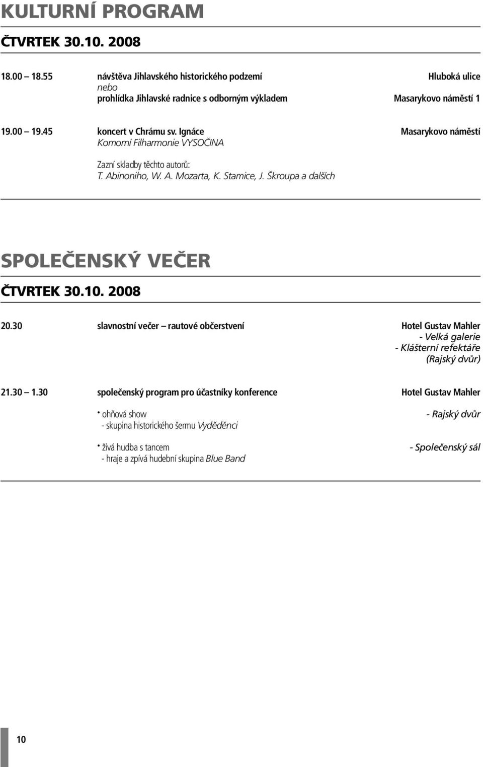 Škroupa a dalších SPOLEČENSKÝ VEČER ČTVRTEK 30.10. 2008 20.30 slavnostní večer rautové občerstvení Hotel Gustav Mahler - Velká galerie - Klášterní refektáře (Rajský dvůr) 21.30 1.