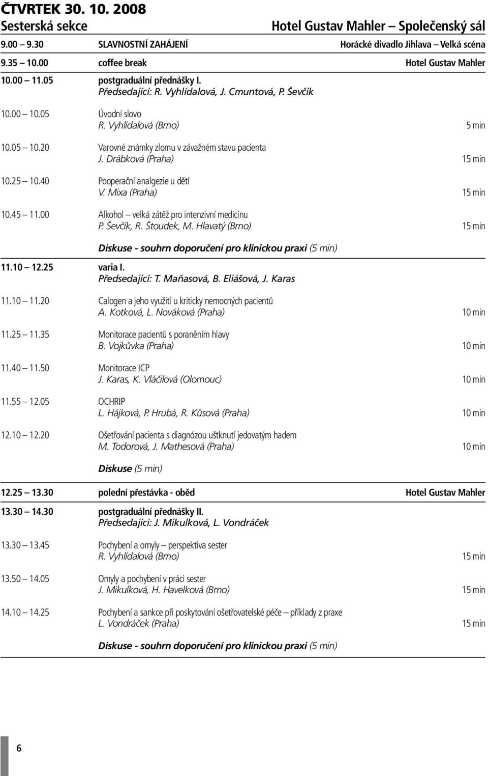 Drábková (Praha) 15 min 10.25 10.40 Pooperační analgezie u dětí V. Mixa (Praha) 15 min 10.45 11.00 Alkohol velká zátěž pro intenzivní medicínu P. Ševčík, R. Štoudek, M. Hlavatý (Brno) 15 min 11.10 12.