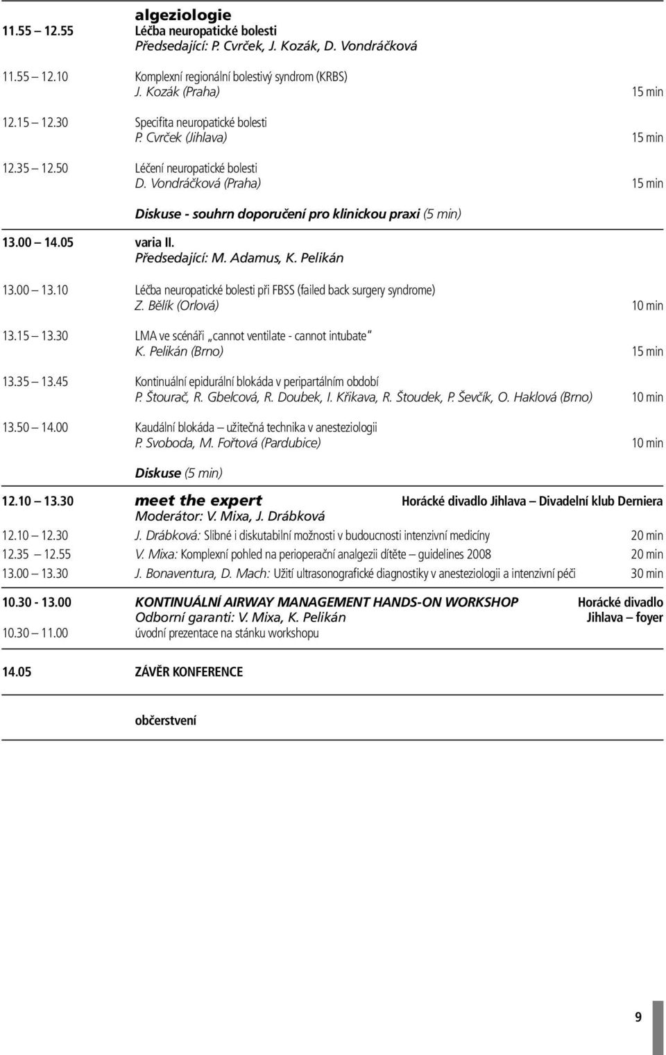 10 Léčba neuropatické bolesti při FBSS (failed back surgery syndrome) Z. Bělík (Orlová) 10 min 13.15 13.30 LMA ve scénáři cannot ventilate - cannot intubate K. Pelikán (Brno) 15 min 13.35 13.