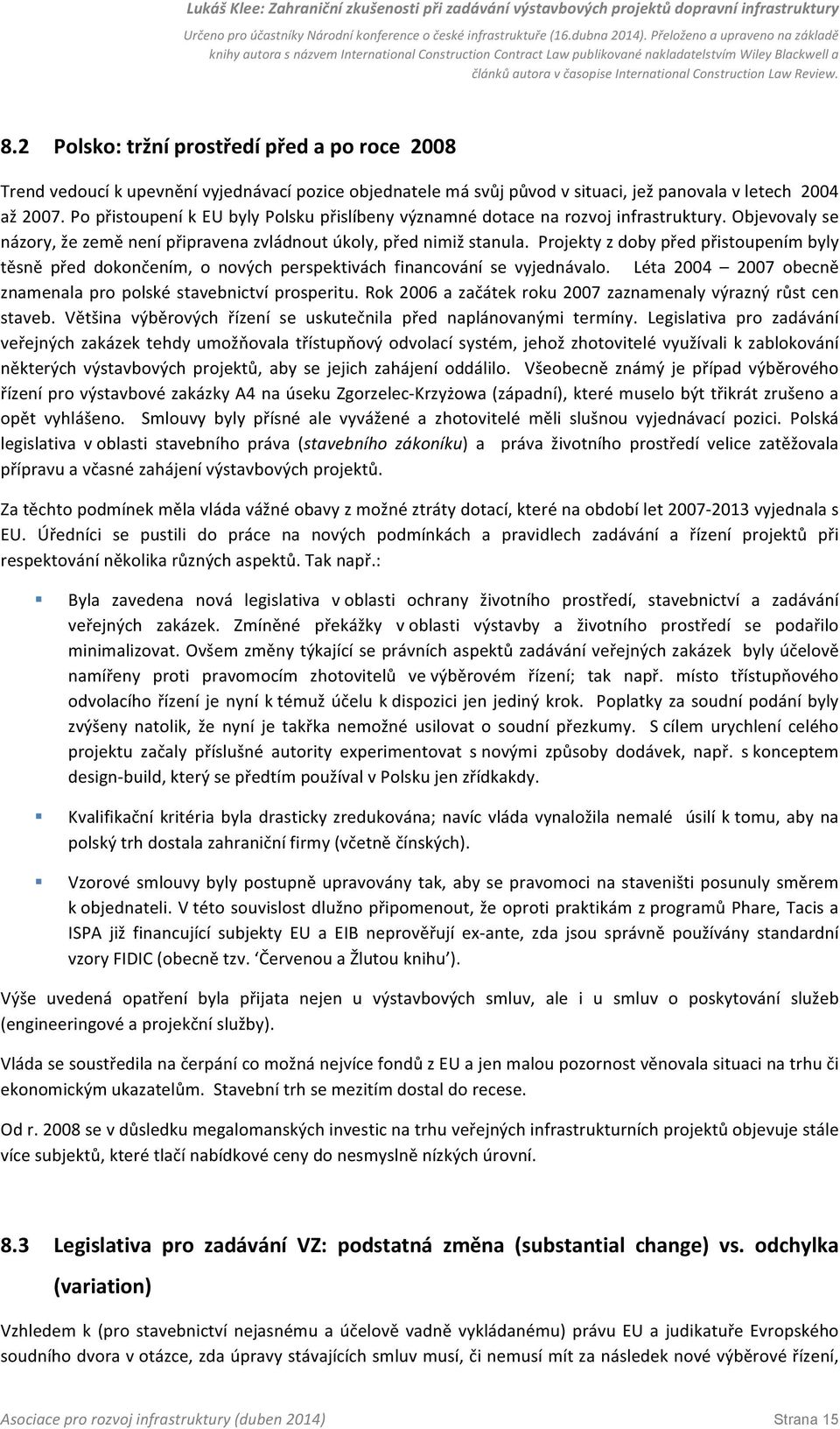 Projekty z doby před přistoupením byly těsně před dokončením, o nových perspektivách financování se vyjednávalo. Léta 2004 2007 obecně znamenala pro polské stavebnictví prosperitu.