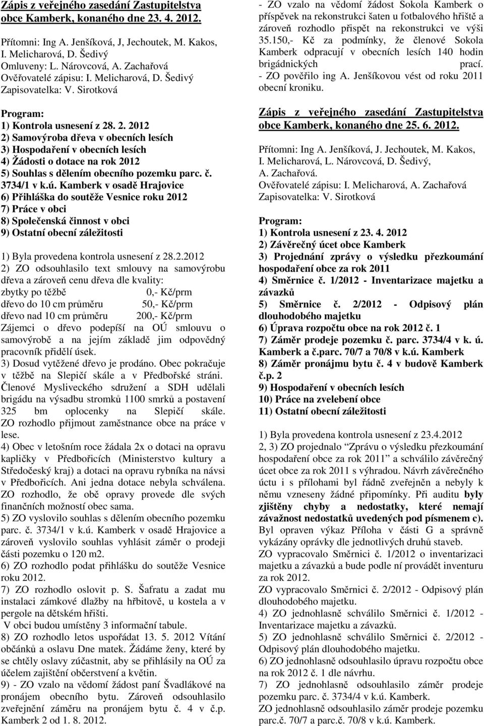 . 2. 2012 2) Samovýroba dřeva v obecních lesích 3) Hospodaření v obecních lesích 4) Žádosti o dotace na rok 2012 5) Souhlas s dělením obecního pozemku parc. č. 3734/1 v k.ú.