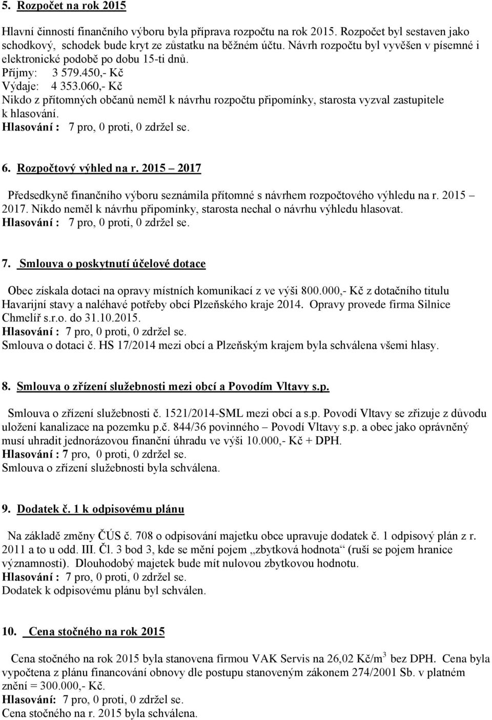 060,- Kč Nikdo z přítomných občanů neměl k návrhu rozpočtu připomínky, starosta vyzval zastupitele k hlasování. 6. Rozpočtový výhled na r.