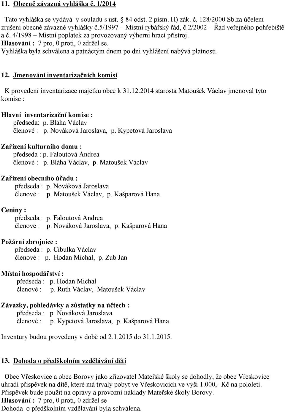 Jmenování inventarizačních komisí K provedení inventarizace majetku obce k 31.12.2014 starosta Matoušek Václav jmenoval tyto komise : Hlavní inventarizační komise : předseda: p.