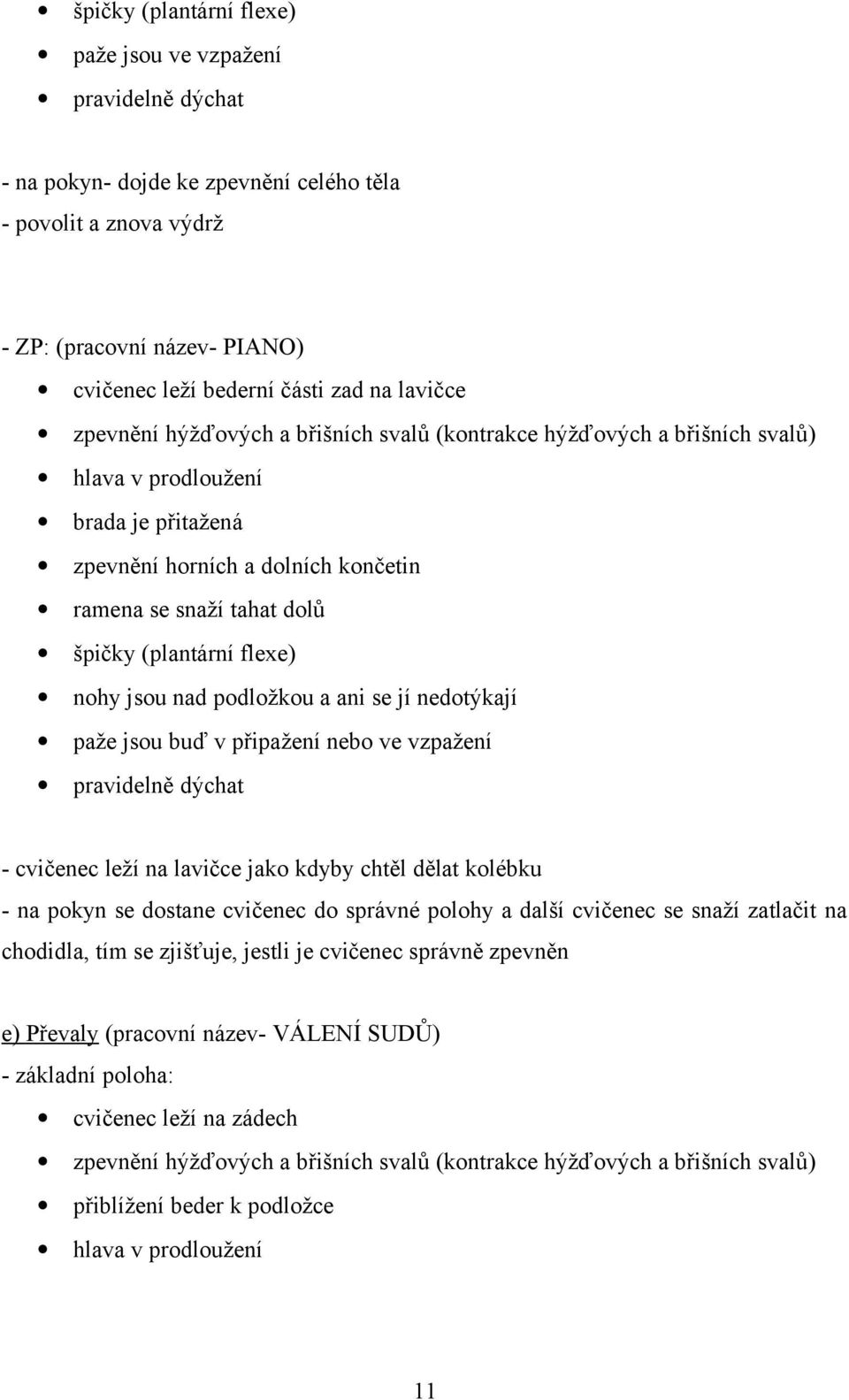 (plantární flexe) nohy jsou nad podložkou a ani se jí nedotýkají paže jsou buď v připažení nebo ve vzpažení pravidelně dýchat - cvičenec leží na lavičce jako kdyby chtěl dělat kolébku - na pokyn se