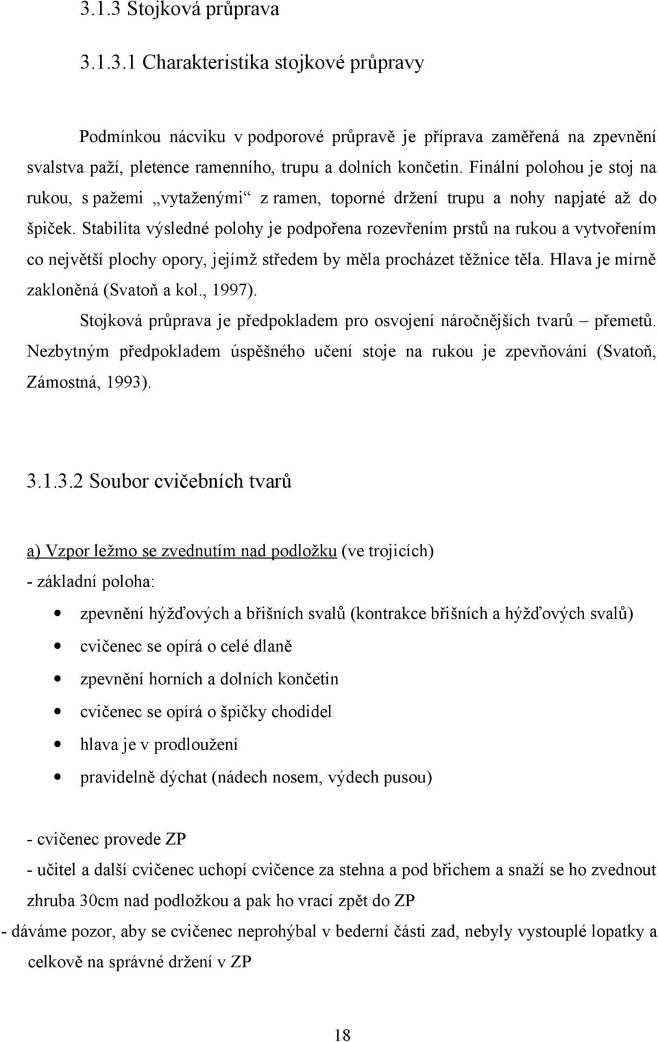 Stabilita výsledné polohy je podpořena rozevřením prstů na rukou a vytvořením co největší plochy opory, jejímž středem by měla procházet těžnice těla. Hlava je mírně zakloněná (Svatoň a kol., 1997).