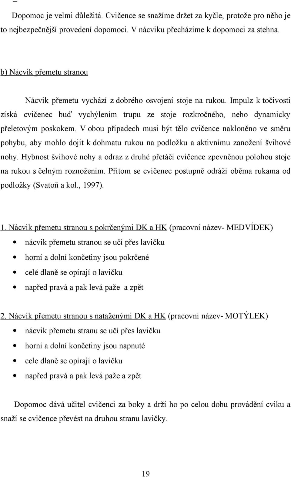 V obou případech musí být tělo cvičence nakloněno ve směru pohybu, aby mohlo dojít k dohmatu rukou na podložku a aktivnímu zanožení švihové nohy.