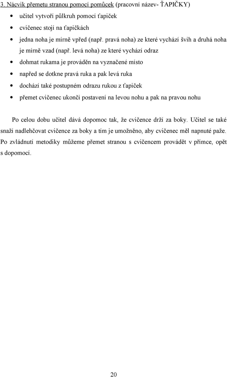 levá noha) ze které vychází odraz dohmat rukama je prováděn na vyznačené místo napřed se dotkne pravá ruka a pak levá ruka dochází také postupném odrazu rukou z ťapiček přemet