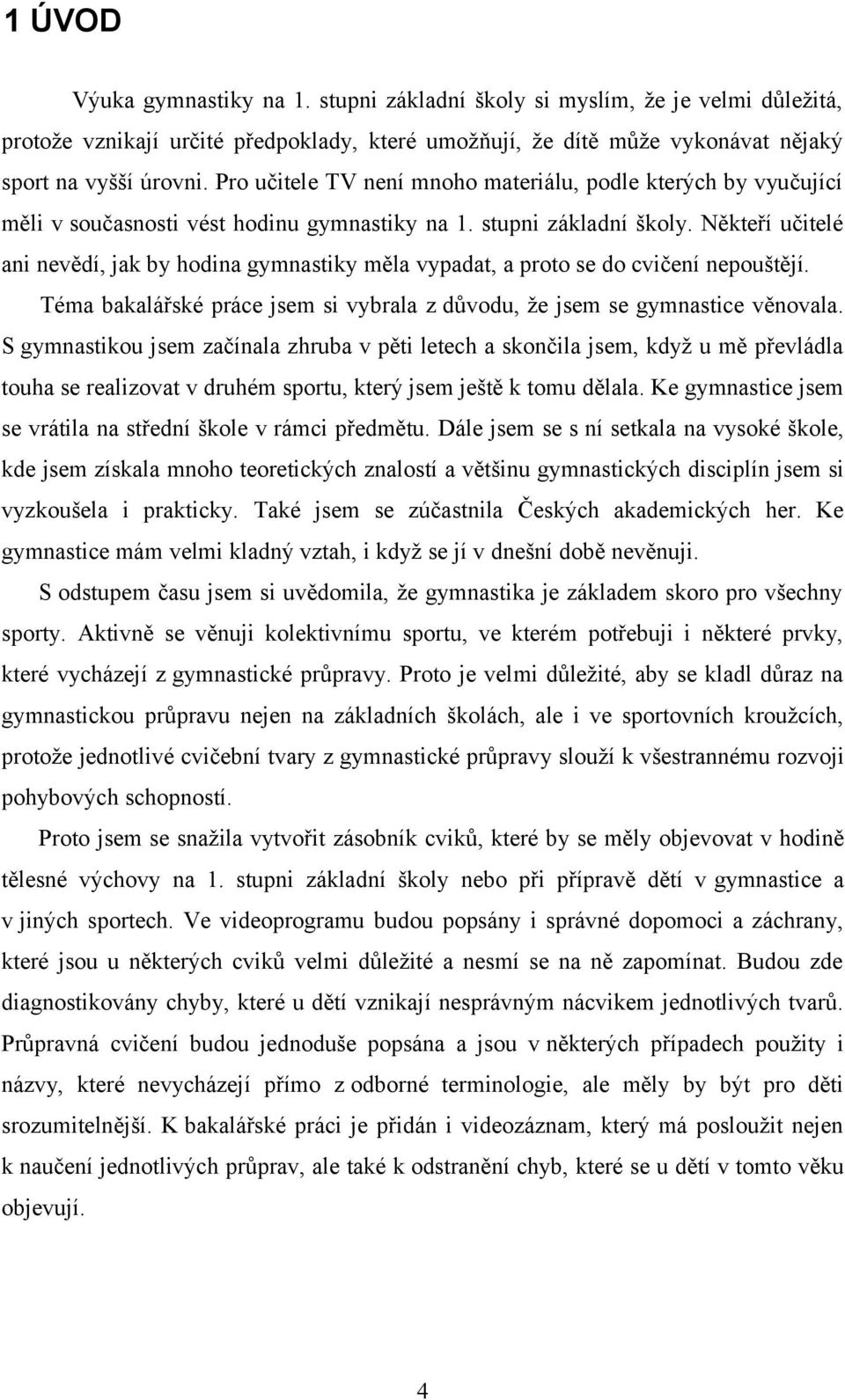 Někteří učitelé ani nevědí, jak by hodina gymnastiky měla vypadat, a proto se do cvičení nepouštějí. Téma bakalářské práce jsem si vybrala z důvodu, že jsem se gymnastice věnovala.