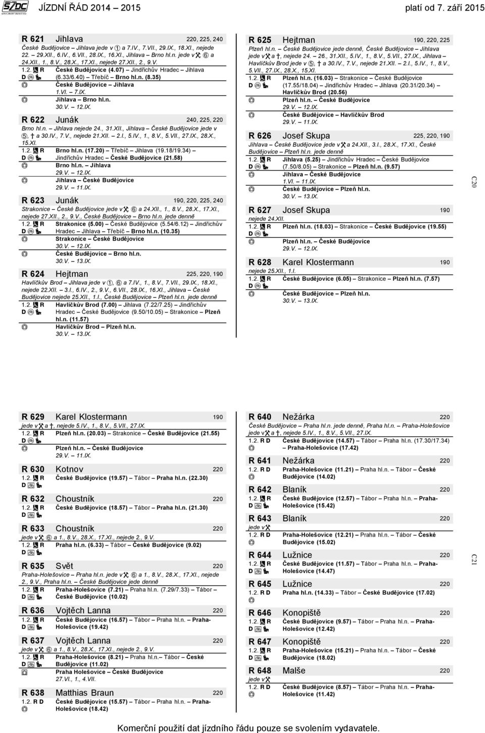 n. Jihlava, Jihlava České Budějovice jede v, a 30.IV., 7.V., nejede 21.XII. 2.I., 5.IV., 1., 8.V., 5.VII., 27.IX., 28.X., 15.XI. Brno hl.n. (17.20) Třebíč Jihlava (19.18/19.