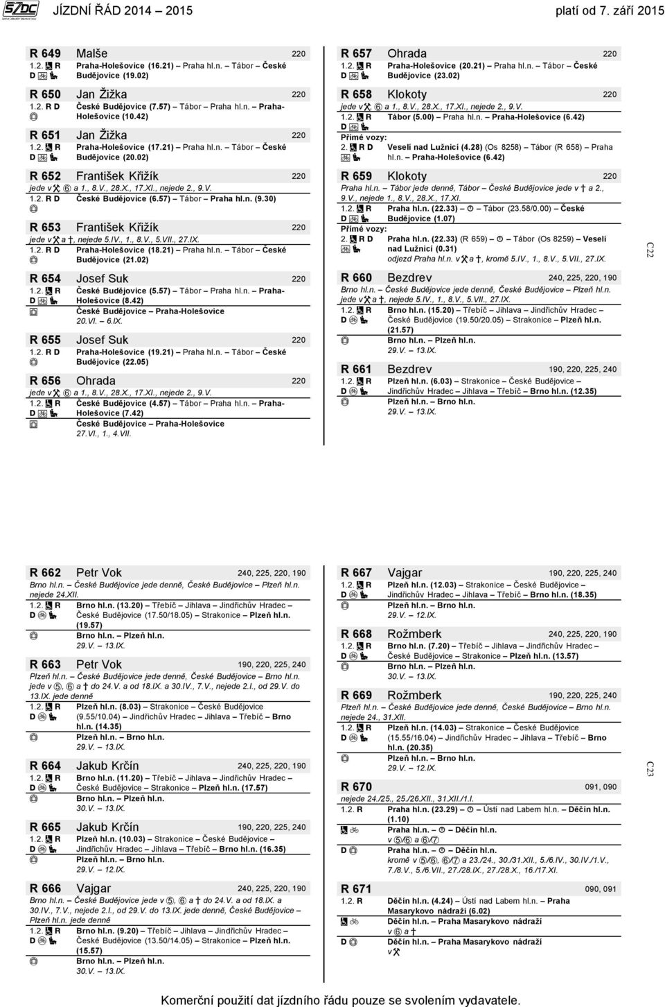 02) R 658 Klokoty 220 jede v, a 1., 8.V., 28.X., 17.XI., nejede 2., 9.V. Tábor (5.00) Praha hl.n. Praha-Holešovice (6.42) Veselí nad Lužnicí (4.28) (Os 8258) Tábor (R 658) Praha hl.n. Praha-Holešovice (6.42) R 652 František Křižík 220 jede v, a 1.