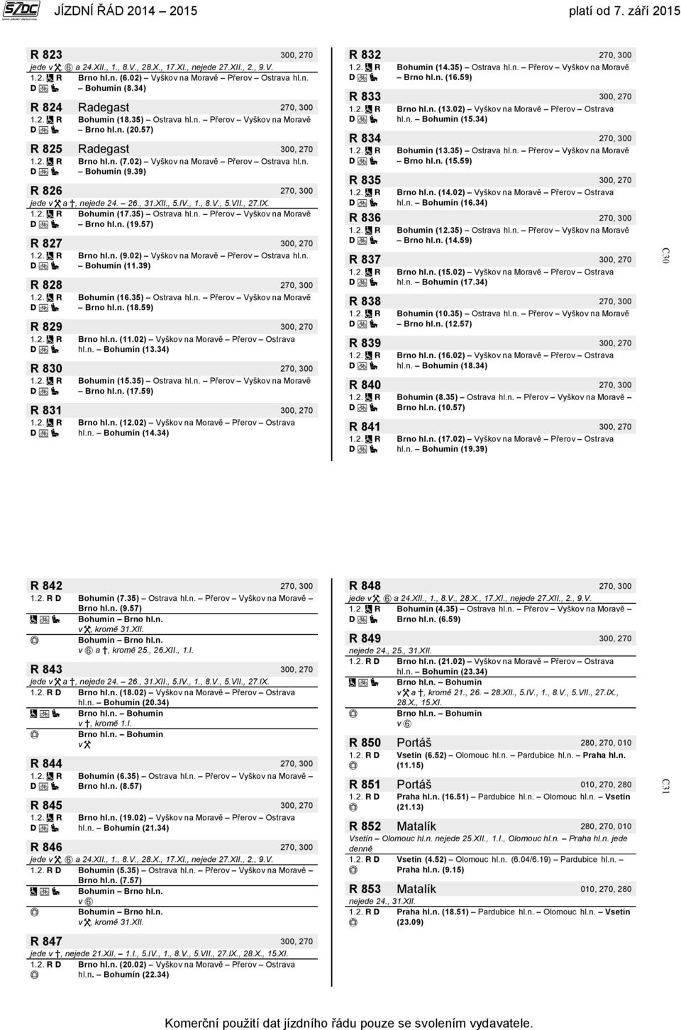 XII., 5.IV., 1., 8.V., 5.VII., 27.IX. Bohumín (17.35) Ostrava hl.n. Přerov Vyškov na Moravě Brno hl.n. (19.57) R 827 300, 270 Brno hl.n. (9.02) Vyškov na Moravě Přerov Ostrava hl.n. Bohumín (11.