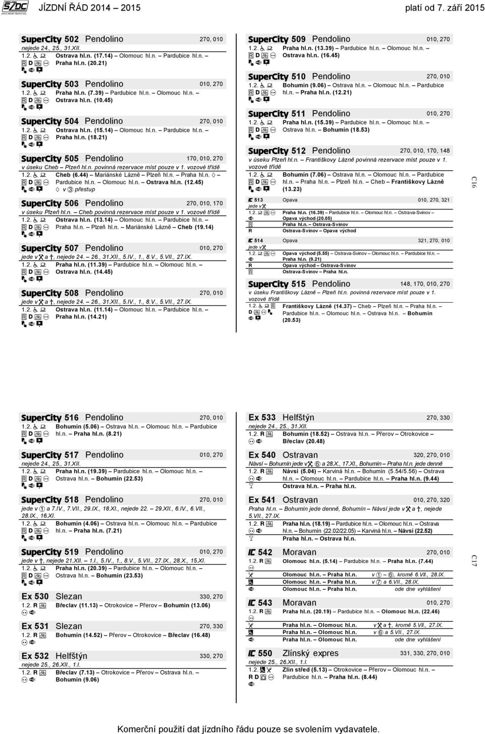 vozové třídě Cheb (6.44) Mariánské Lázně Plzeň hl.n. Praha hl.n. Pardubice hl.n. Olomouc hl.n. Ostrava hl.n. (12.45) v přestup 506 Pendolino 270, 010, 170 v úseku Plzeň hl.n. Cheb povinná rezervace míst pouze v 1.