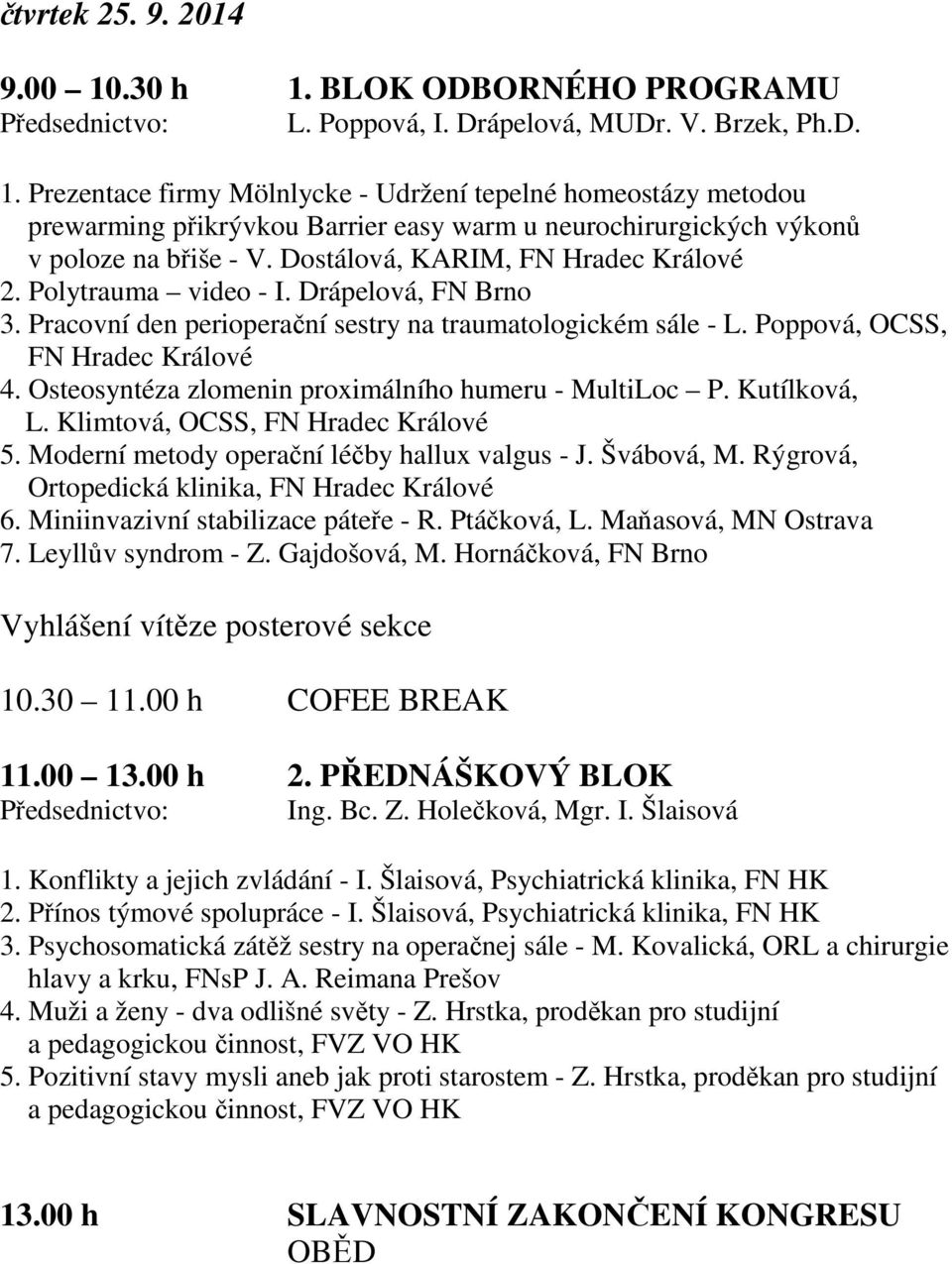 Osteosyntéza zlomenin proximálního humeru - MultiLoc P. Kutílková, L. Klimtová, OCSS, FN Hradec Králové 5. Moderní metody operační léčby hallux valgus - J. Švábová, M.