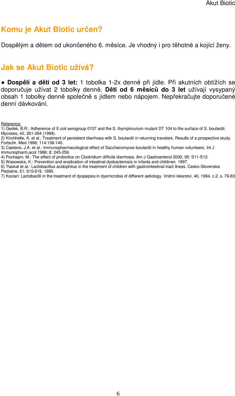 Reference: 1) Gedek, B.R.: Adherence of E.coli serogroup 0157 and the S. thympimurium mutant DT 104 to the surface of S. boulardii. Mycoses, 42, 261-264 (1999). 2) Kirchhelle, A. et al.