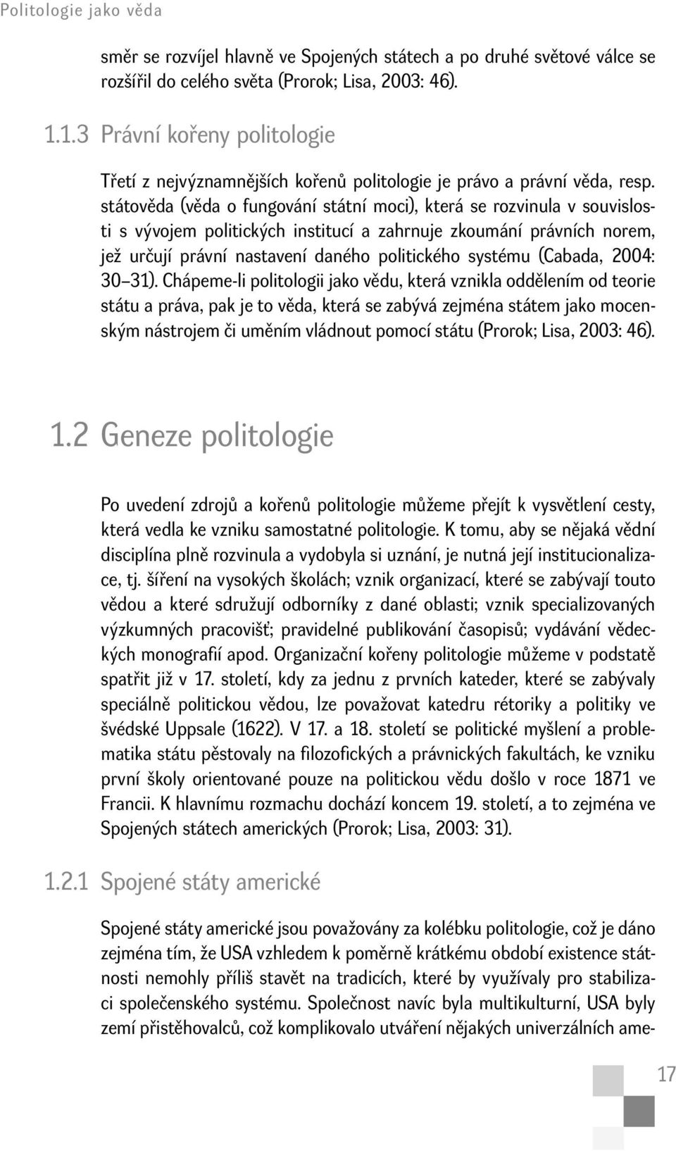 státověda (věda o fungování státní moci), která se rozvinula v souvislosti s vývojem politických institucí a zahrnuje zkoumání právních norem, jež určují právní nastavení daného politického systému