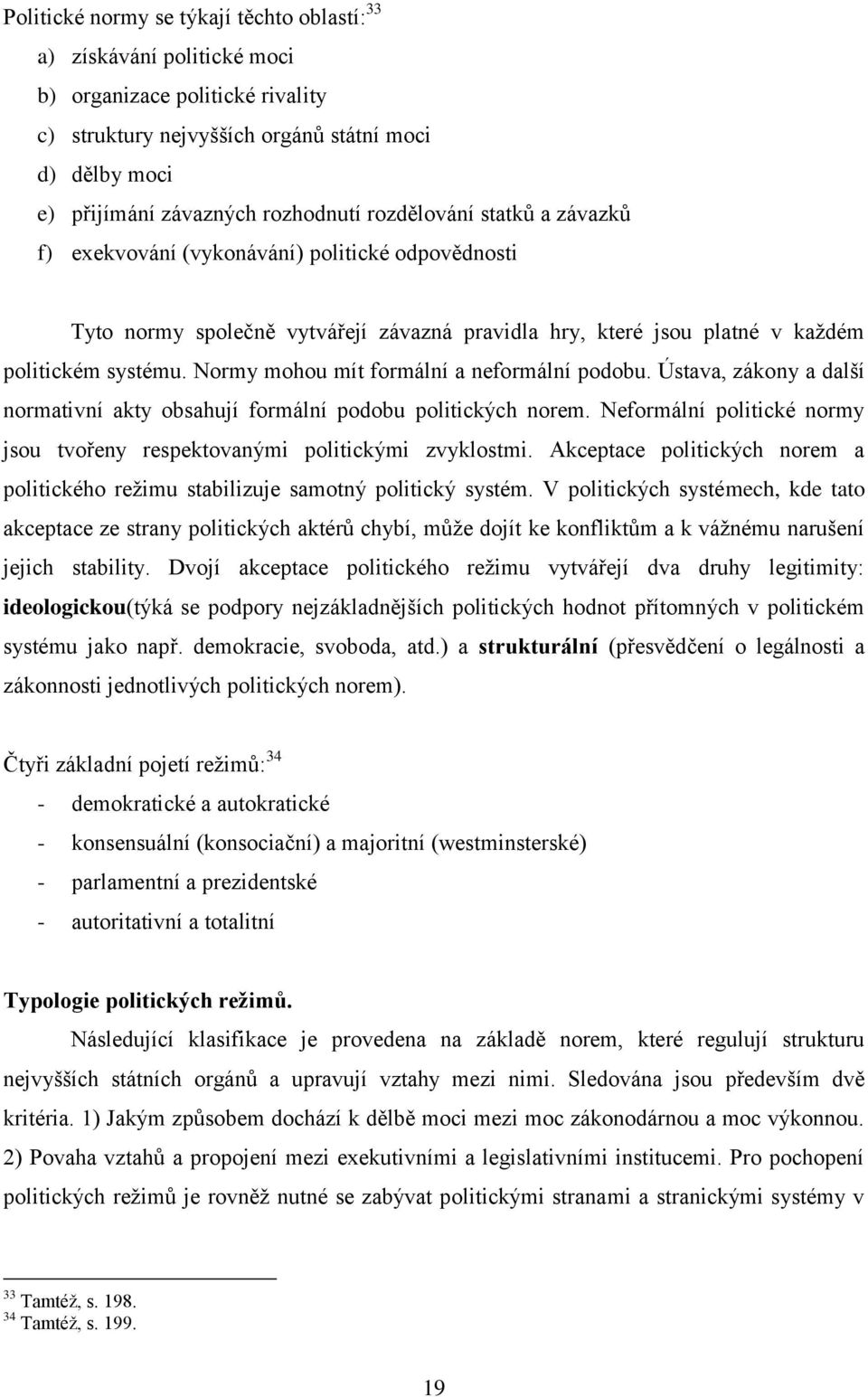 Normy mohou mít formální a neformální podobu. Ústava, zákony a další normativní akty obsahují formální podobu politických norem.