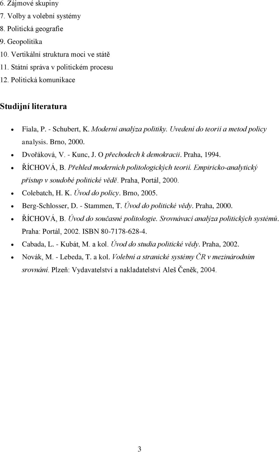 Praha, 1994. ŘÍCHOVÁ, B. Přehled moderních politologických teorií. Empiricko-analytický přístup v soudobé politické vědě. Praha, Portál, 2000. Colebatch, H. K. Úvod do policy. Brno, 2005.