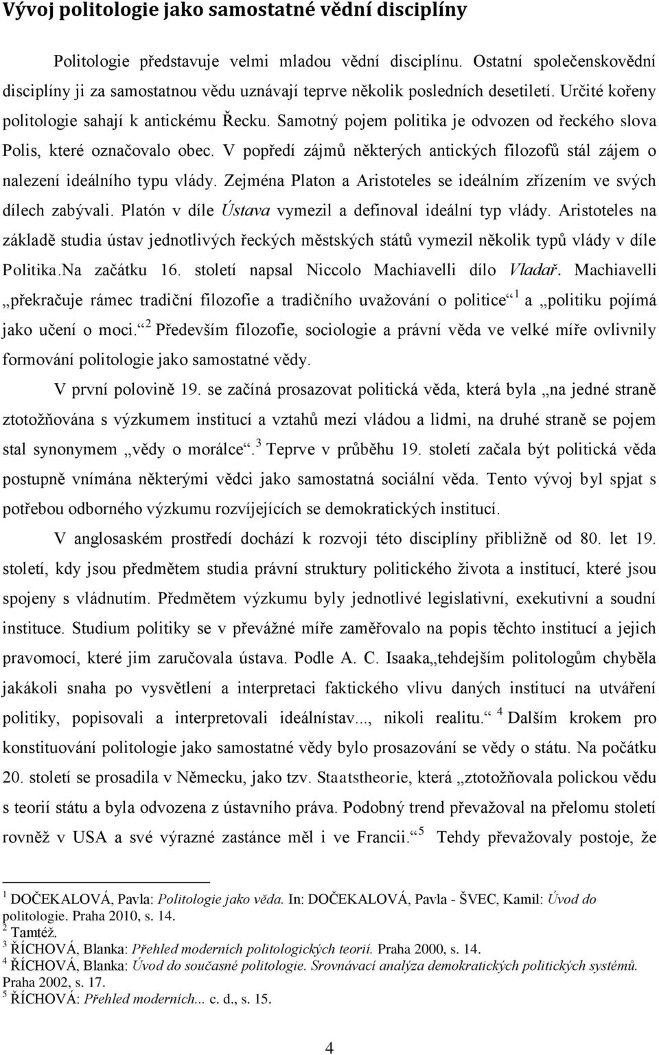 Samotný pojem politika je odvozen od řeckého slova Polis, které označovalo obec. V popředí zájmů některých antických filozofů stál zájem o nalezení ideálního typu vlády.