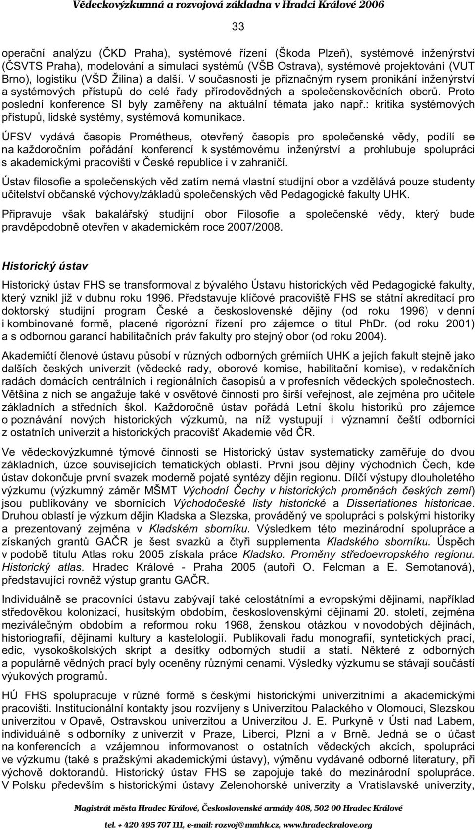 Proto poslední konference SI byly zam eny na aktuální témata jako nap.: kritika systémových p ístup, lidské systémy, systémová komunikace.