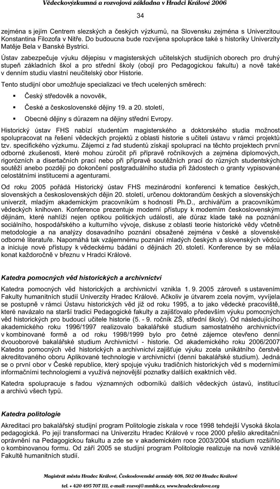 Ústav zabezpe uje výuku d jepisu v magisterských u itelských studijních oborech pro druhý stupe základních škol a pro st ední školy (obojí pro Pedagogickou fakultu) a nov také v denním studiu vlastní