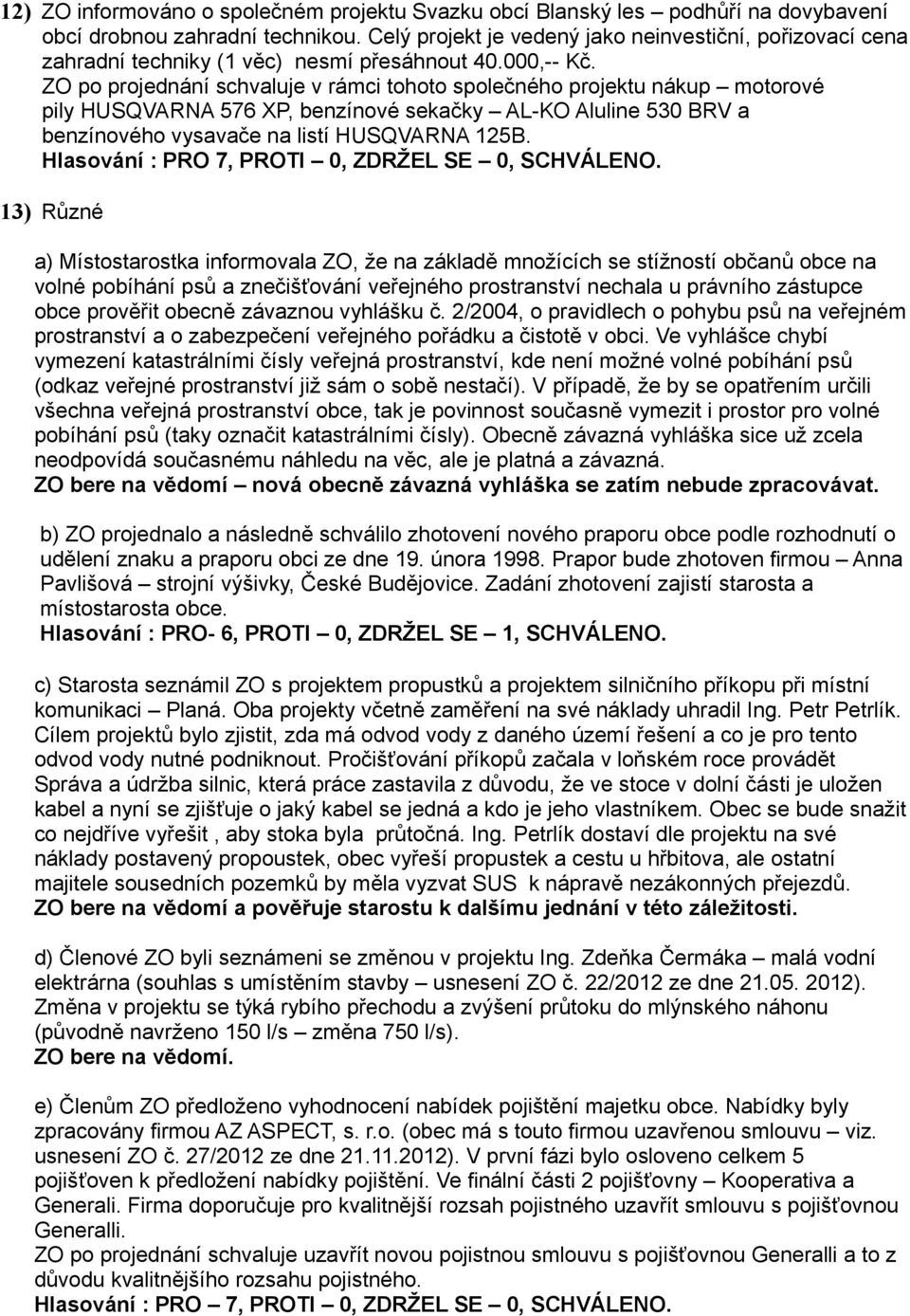 ZO po projednání schvaluje v rámci tohoto společného projektu nákup motorové pily HUSQVARNA 576 XP, benzínové sekačky AL-KO Aluline 530 BRV a benzínového vysavače na listí HUSQVARNA 125B.