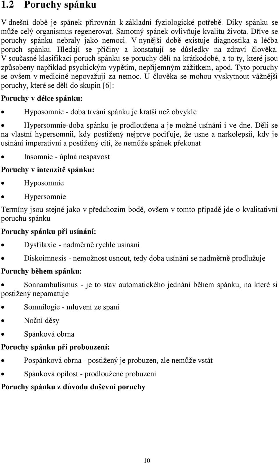 V současné klasifikaci poruch spánku se poruchy dělí na krátkodobé, a to ty, které jsou způsobeny například psychickým vypětím, nepříjemným záţitkem, apod.