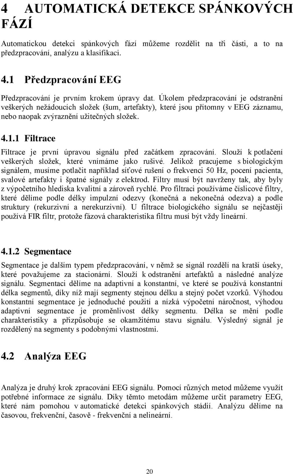 Úkolem předzpracování je odstranění veškerých neţádoucích sloţek (šum, artefakty), které jsou přítomny v EEG záznamu, nebo naopak zvýraznění uţitečných sloţek. 4.1.