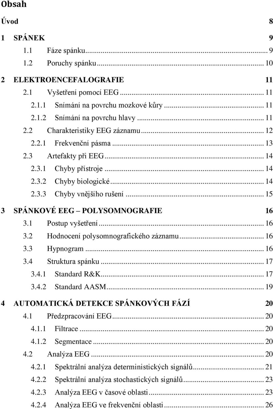 .. 15 3 SPÁNKOVÉ EEG POLYSOMNOGRAFIE 16 3.1 Postup vyšetření... 16 3.2 Hodnocení polysomnografického záznamu... 16 3.3 Hypnogram... 16 3.4 Struktura spánku... 17 3.4.1 Standard R&K... 17 3.4.2 Standard AASM.