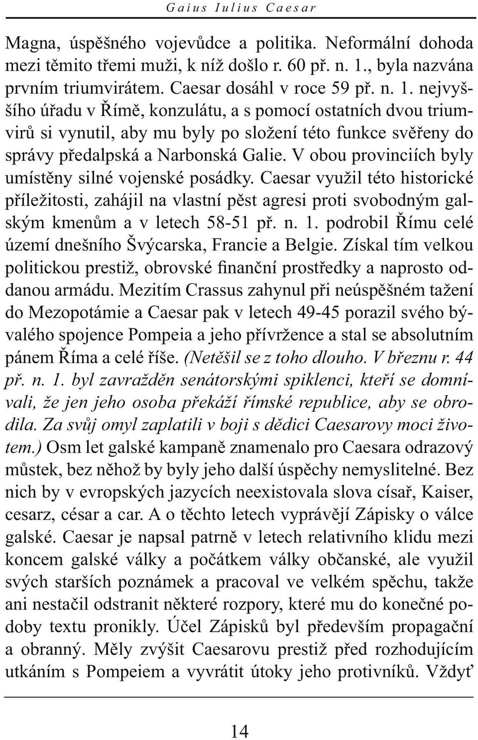 nejvyššího úřadu v Římě, konzulátu, a s pomocí ostatních dvou triumvirů si vynutil, aby mu byly po složení této funkce svěřeny do správy předalpská a Narbonská Galie.