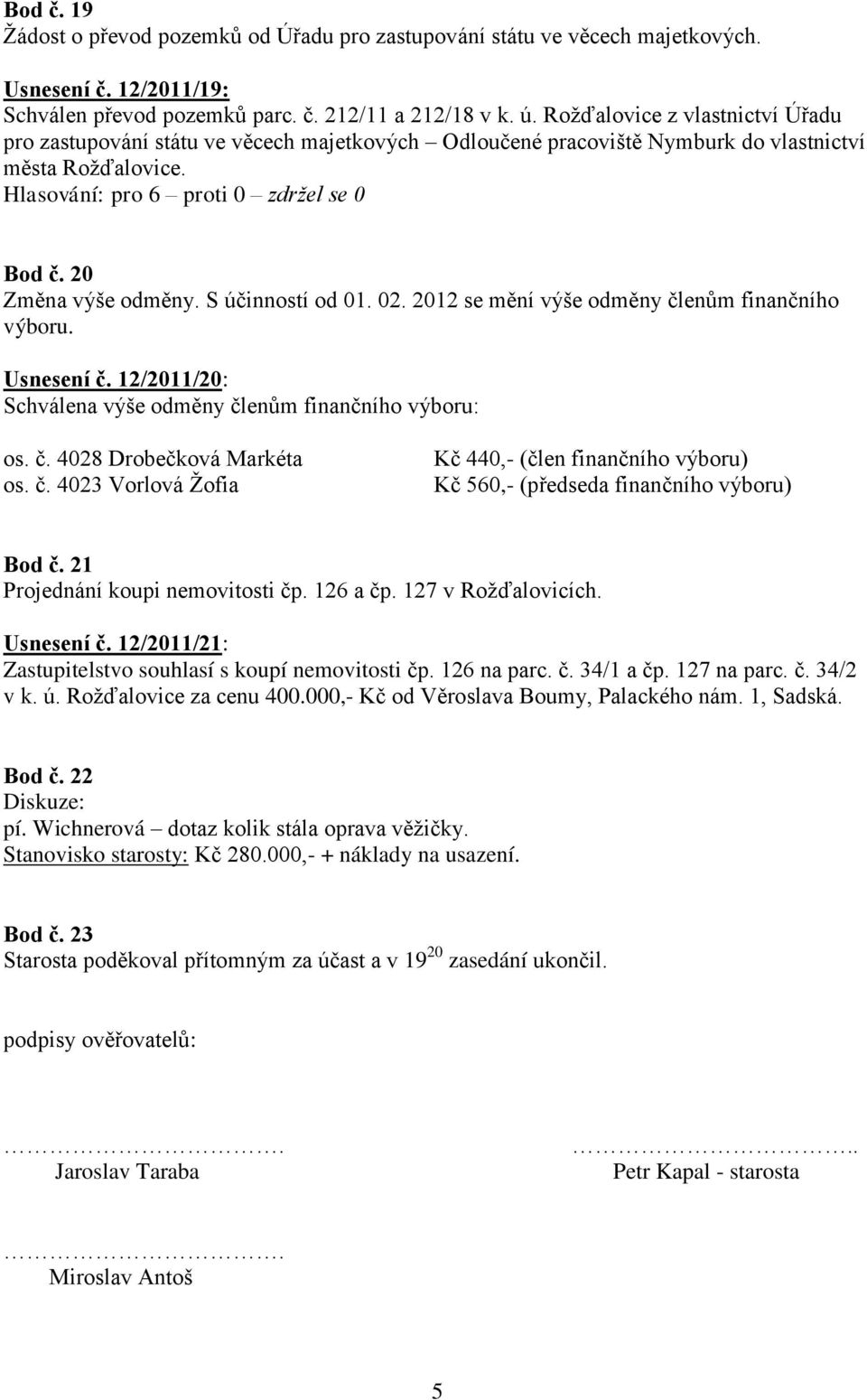 2012 se mění výše odměny členům finančního výboru. Usnesení č. 12/2011/20: Schválena výše odměny členům finančního výboru: os. č. 4028 Drobečková Markéta os. č. 4023 Vorlová Žofia Kč 440,- (člen finančního výboru) Kč 560,- (předseda finančního výboru) Bod č.