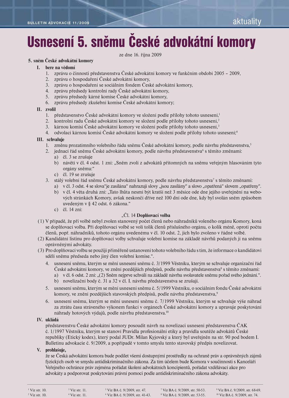 zprávu o hospodaření se sociálním fondem České advokátní komory, 4. zprávu předsedy kontrolní rady České advokátní komory, 5. zprávu předsedy kárné komise České advokátní komory, 6.