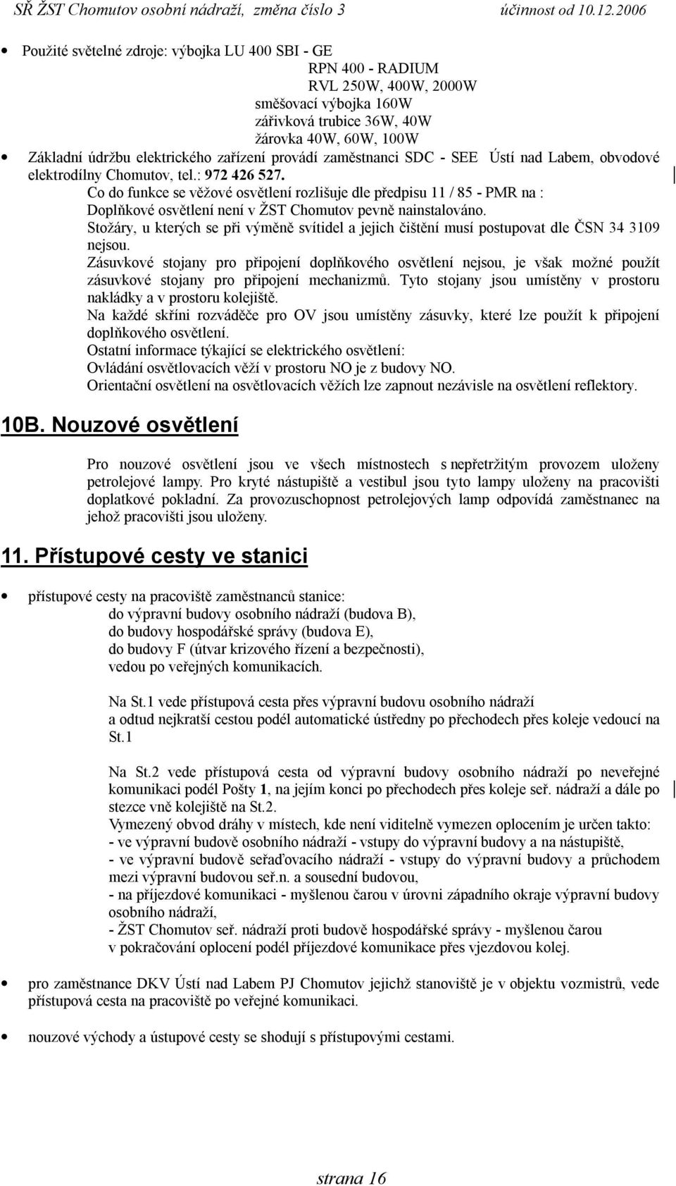 Co do funkce se věžové osvětlení rozlišuje dle předpisu 11 / 85 - PMR na : Doplňkové osvětlení není v ŽST Chomutov pevně nainstalováno.