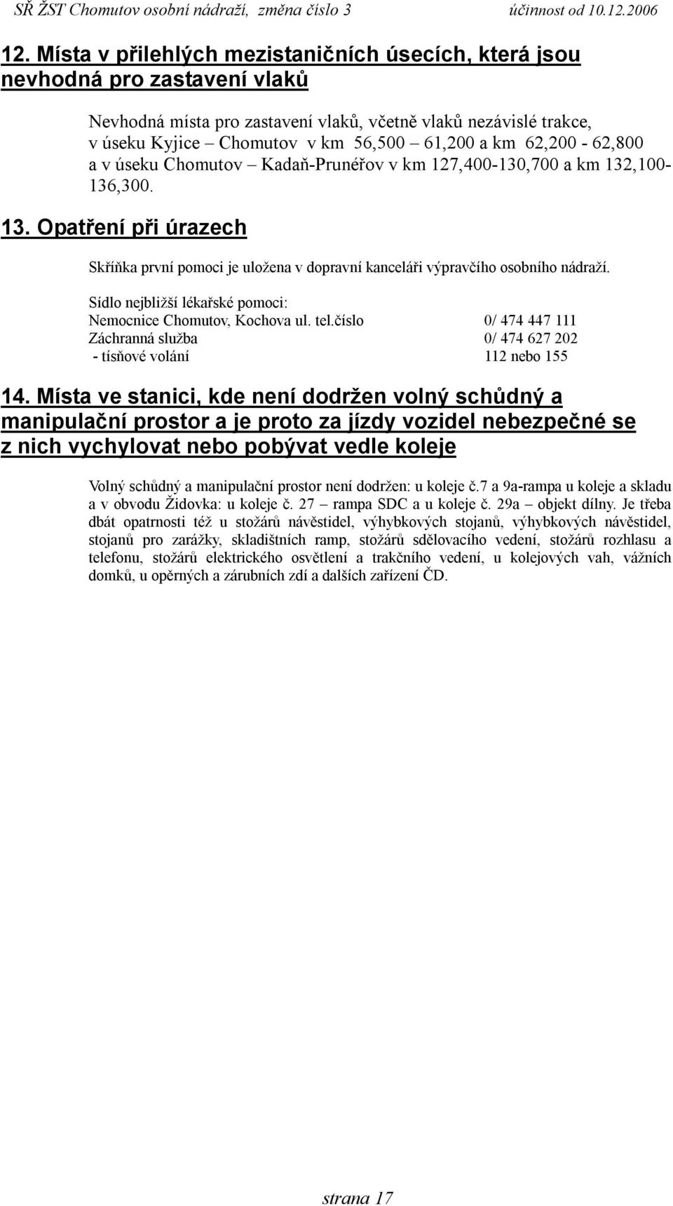 Sídlo nejbližší lékařské pomoci: Nemocnice Chomutov, Kochova ul. tel.číslo 0/ 474 447 111 Záchranná služba 0/ 474 627 202 - tísňové volání 112 nebo 155 14.