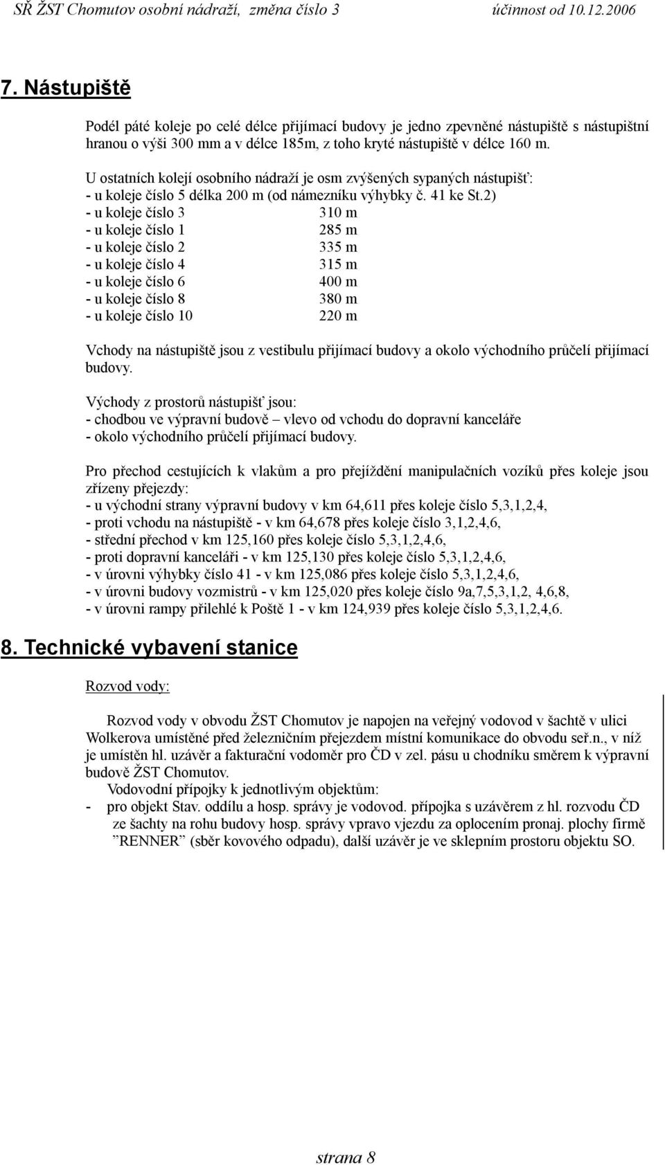 2) - u koleje číslo 3 310 m - u koleje číslo 1 285 m - u koleje číslo 2 335 m - u koleje číslo 4 315 m - u koleje číslo 6 400 m - u koleje číslo 8 380 m - u koleje číslo 10 220 m Vchody na nástupiště