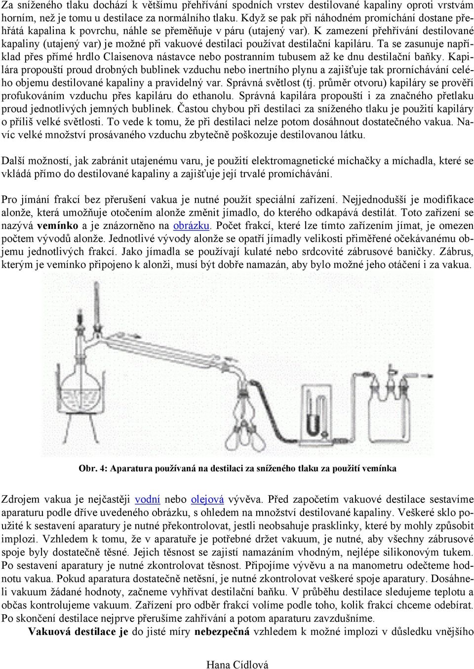 K zamezení přehřívání destilované kapaliny (utajený var) je možné při vakuové destilaci používat destilační kapiláru.