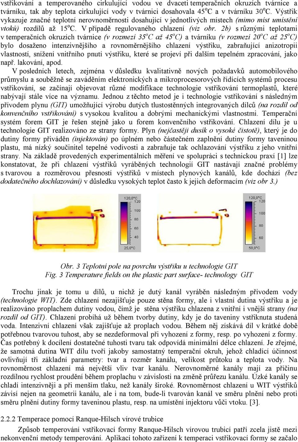 2b) s různými teplotami v temperačních okruzích tvárnice (v rozmezí 35 o C až 45 o C) a tvárníku (v rozmezí 20 o C až 25 o C) bylo dosaženo intenzivnějšího a rovnoměrnějšího chlazení výstřiku,
